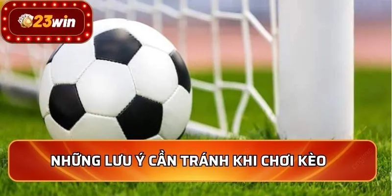 Những lưu ý cần tránh khi chơi kèo